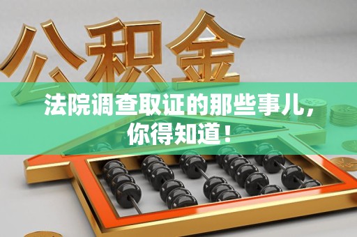 福州法院调查取证的那些事儿，你得知道！