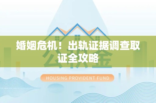 福州婚姻危机！出轨证据调查取证全攻略