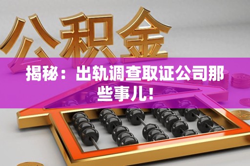 福州揭秘：出轨调查取证公司那些事儿！