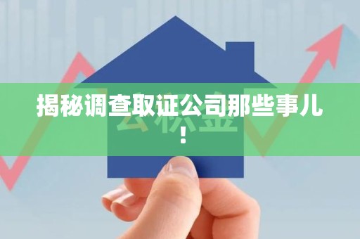 福州揭秘调查取证公司那些事儿！