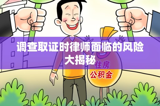 福州调查取证时律师面临的风险大揭秘