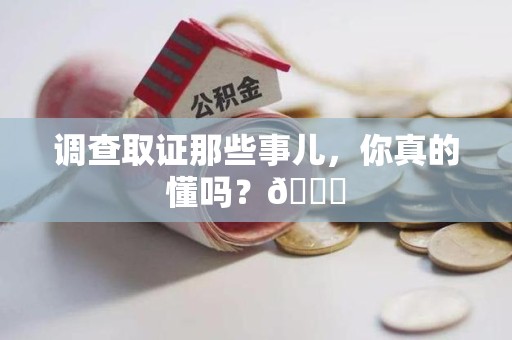福州调查取证那些事儿，你真的懂吗？😎