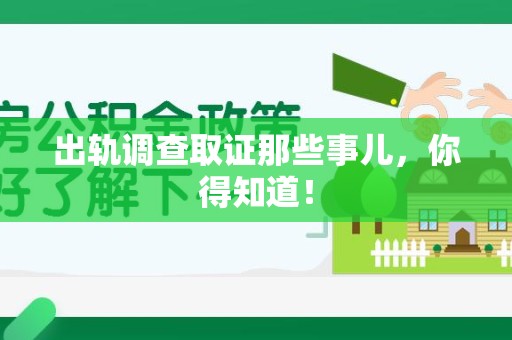 福州出轨调查取证那些事儿，你得知道！