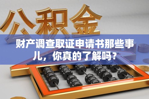 福州财产调查取证申请书那些事儿，你真的了解吗？