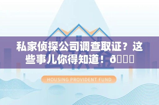 福州私家侦探公司调查取证？这些事儿你得知道！😎