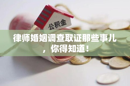 福州律师婚姻调查取证那些事儿，你得知道！