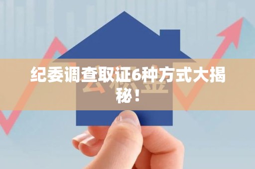 福州纪委调查取证6种方式大揭秘！