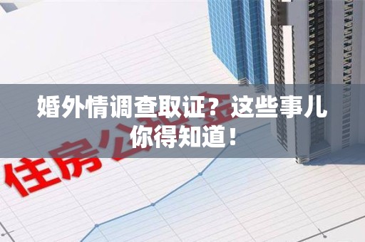 福州婚外情调查取证？这些事儿你得知道！