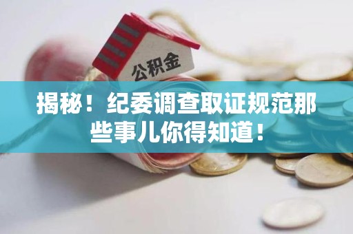 福州揭秘！纪委调查取证规范那些事儿你得知道！