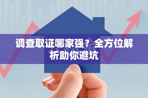 福州调查取证哪家强？全方位解析助你避坑