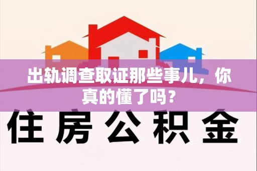 福州出轨调查取证那些事儿，你真的懂了吗？