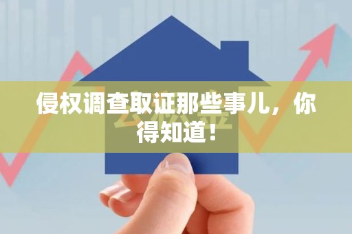 福州侵权调查取证那些事儿，你得知道！