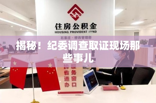 福州揭秘！纪委调查取证现场那些事儿