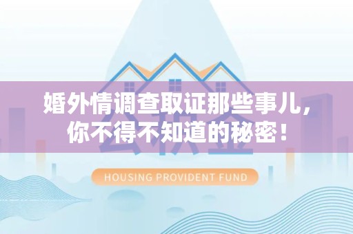 福州婚外情调查取证那些事儿，你不得不知道的秘密！