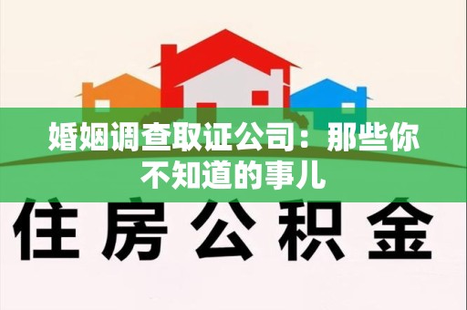 福州婚姻调查取证公司：那些你不知道的事儿