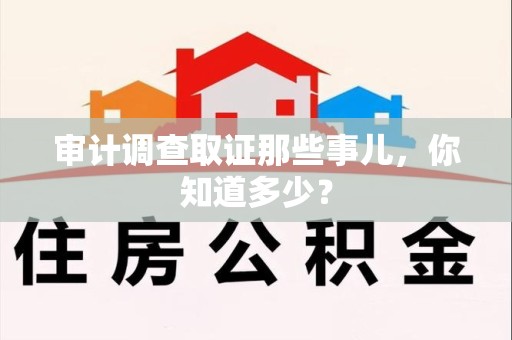 福州审计调查取证那些事儿，你知道多少？