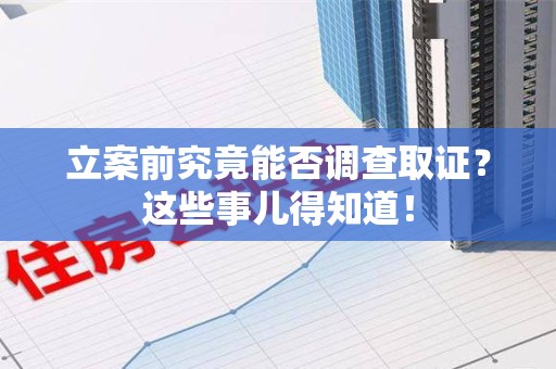 福州立案前究竟能否调查取证？这些事儿得知道！