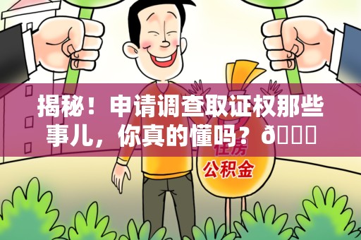 福州揭秘！申请调查取证权那些事儿，你真的懂吗？😎