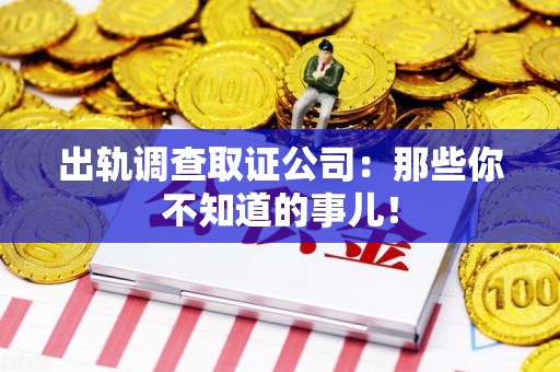福州出轨调查取证公司：那些你不知道的事儿！