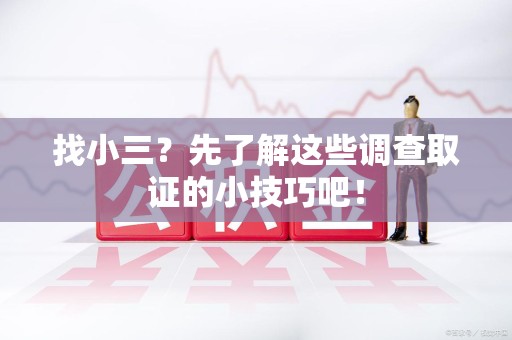 福州找小三？先了解这些调查取证的小技巧吧！