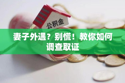 福州妻子外遇?别慌!教你如何调查取证 福州妻子外遇?别慌!教你如何调查取证