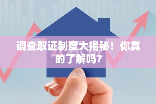 福州调查取证制度大揭秘！你真的了解吗？