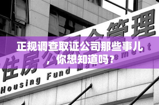 福州正规调查取证公司那些事儿，你想知道吗？