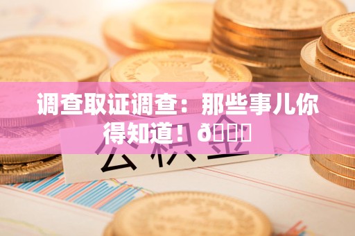 福州调查取证调查：那些事儿你得知道！😎