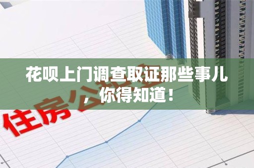 福州花呗上门调查取证那些事儿,你得知道! 福州花呗上门调查取证那些事儿,你得知道!