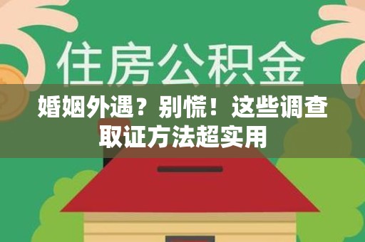 福州婚姻外遇？别慌！这些调查取证方法超实用