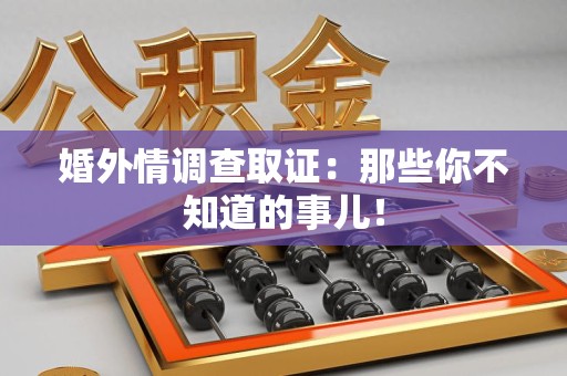 福州婚外情调查取证：那些你不知道的事儿！