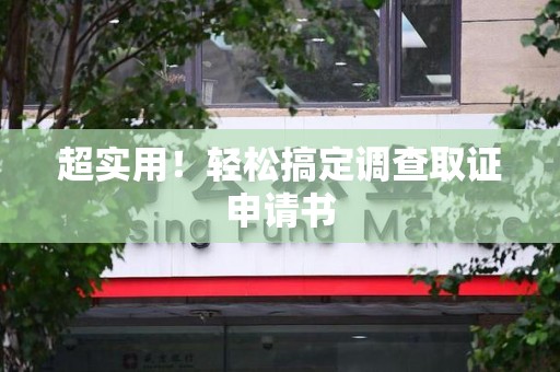 福州超实用！轻松搞定调查取证申请书