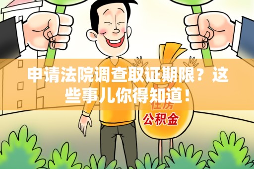 福州申请法院调查取证期限？这些事儿你得知道！