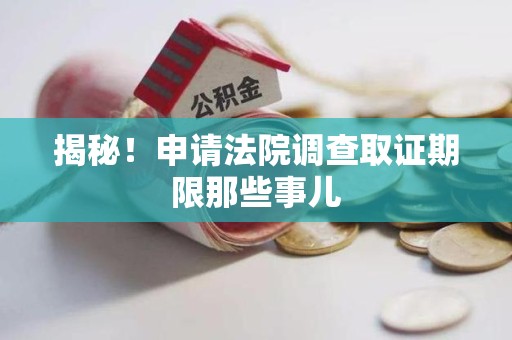 福州揭秘！申请法院调查取证期限那些事儿