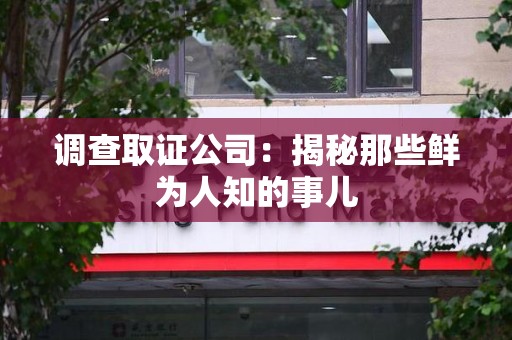 福州调查取证公司：揭秘那些鲜为人知的事儿