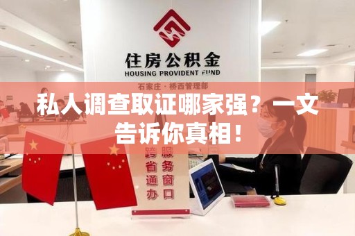 福州私人调查取证哪家强？一文告诉你真相！
