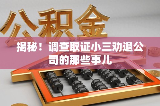 福州揭秘！调查取证小三劝退公司的那些事儿