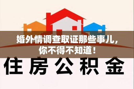 福州婚外情调查取证那些事儿，你不得不知道！