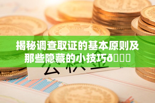福州揭秘调查取证的基本原则及那些隐藏的小技巧😎
