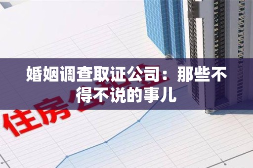 福州婚姻调查取证公司：那些不得不说的事儿