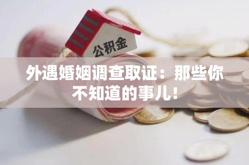 福州外遇婚姻调查取证：那些你不知道的事儿！