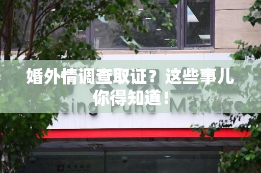 福州婚外情调查取证？这些事儿你得知道！