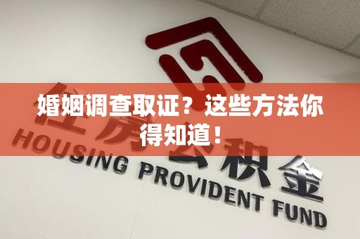 福州婚姻调查取证？这些方法你得知道！