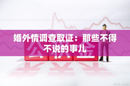 福州婚外情调查取证：那些不得不说的事儿