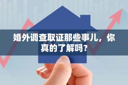 福州婚外调查取证那些事儿，你真的了解吗？