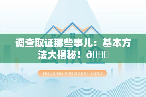 福州调查取证那些事儿：基本方法大揭秘！😎