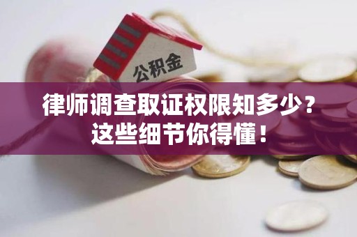 福州律师调查取证权限知多少？这些细节你得懂！