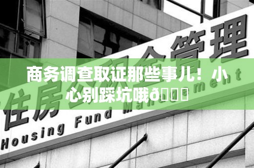 福州商务调查取证那些事儿！小心别踩坑哦😉