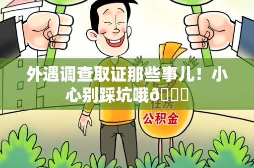 福州外遇调查取证那些事儿！小心别踩坑哦😉
