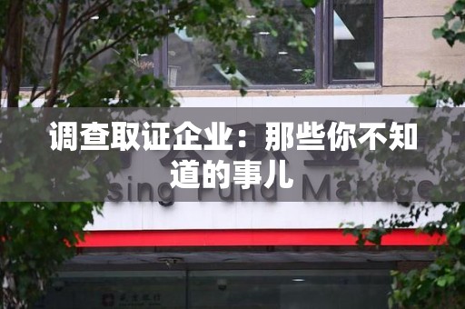 福州调查取证企业：那些你不知道的事儿
